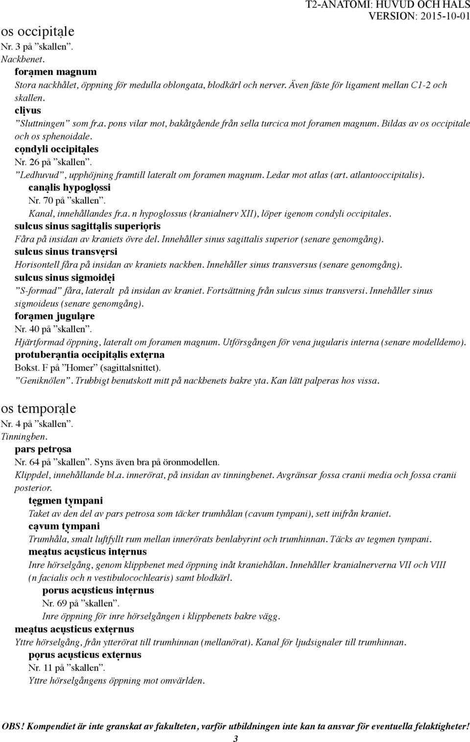 Ledhuvud, upphöjning framtill lateralt om foramen magnum. Ledar mot atlas (art. atlantooccipitalis). canạlis hypoglọssi Nr. 70 på skallen. Kanal, innehållandes fr.a. n hypoglossus (kranialnerv XII), löper igenom condyli occipitales.