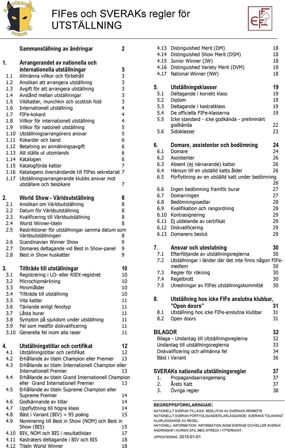 7 FIFe-kokard 4 1.8 Villkor för internationell utställning 4 1.9 Villkor för nationell utställning 5 1.10 Utställningsarrangörens ansvar 5 1.11 Kokarder och band 6 1.