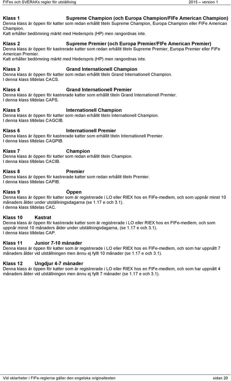 Klass 2 Supreme Premier (och Europa Premier/FIFe American Premier) Denna klass är öppen för kastrerade katter som redan erhållit titeln Supreme Premier, Europa Premier eller FIFe American Premier.