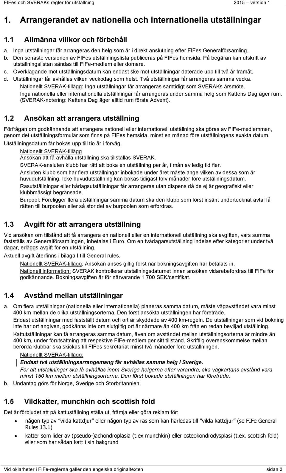 På begäran kan utskrift av utställningslistan sändas till FIFe-medlem eller domare. c. Överklagande mot utställningsdatum kan endast ske mot utställningar daterade upp till två år framåt. d. Utställningar får avhållas vilken veckodag som helst.