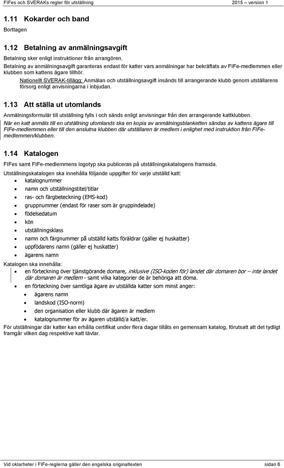 Nationellt SVERAK-tillägg: Anmälan och utställningsavgift insänds till arrangerande klubb genom utställarens försorg enligt anvisningarna i inbjudan. 1.