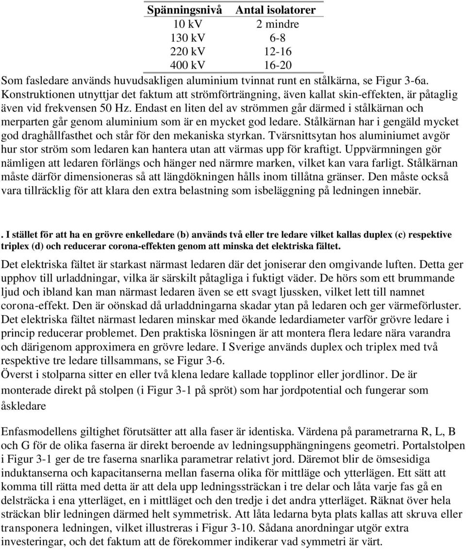 Endast en liten del av strömmen går därmed i stålkärnan och merparten går genom aluminium som är en mycket god ledare.