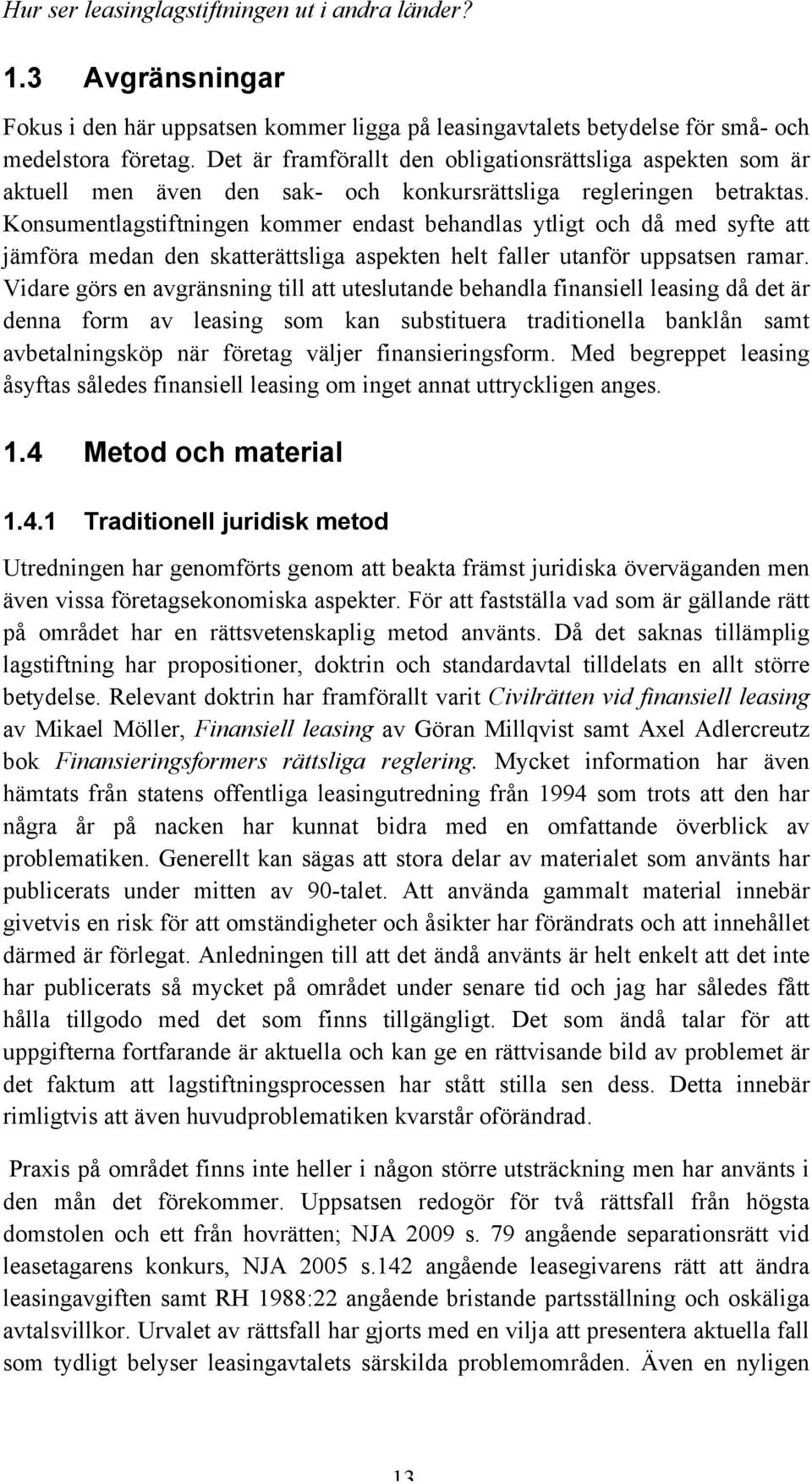 Konsumentlagstiftningen kommer endast behandlas ytligt och då med syfte att jämföra medan den skatterättsliga aspekten helt faller utanför uppsatsen ramar.