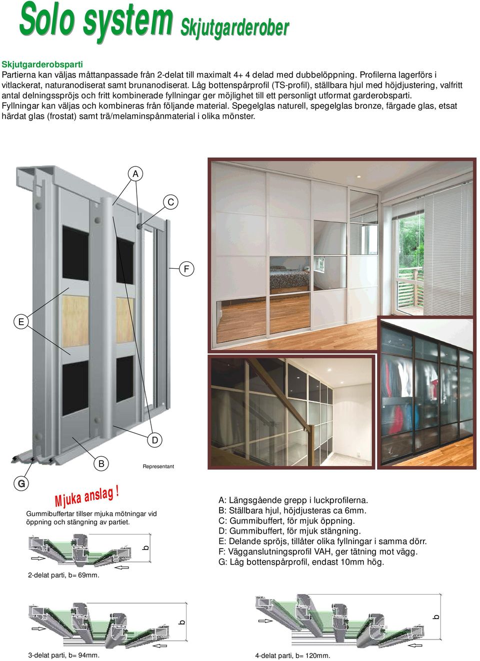 Fyllningar kan väljas och komineras från följande material. Spegelglas naturell, spegelglas ronze, färgade glas, etsat härdat glas (frostat) samt trä/melaminspånmaterial i olika mönster.