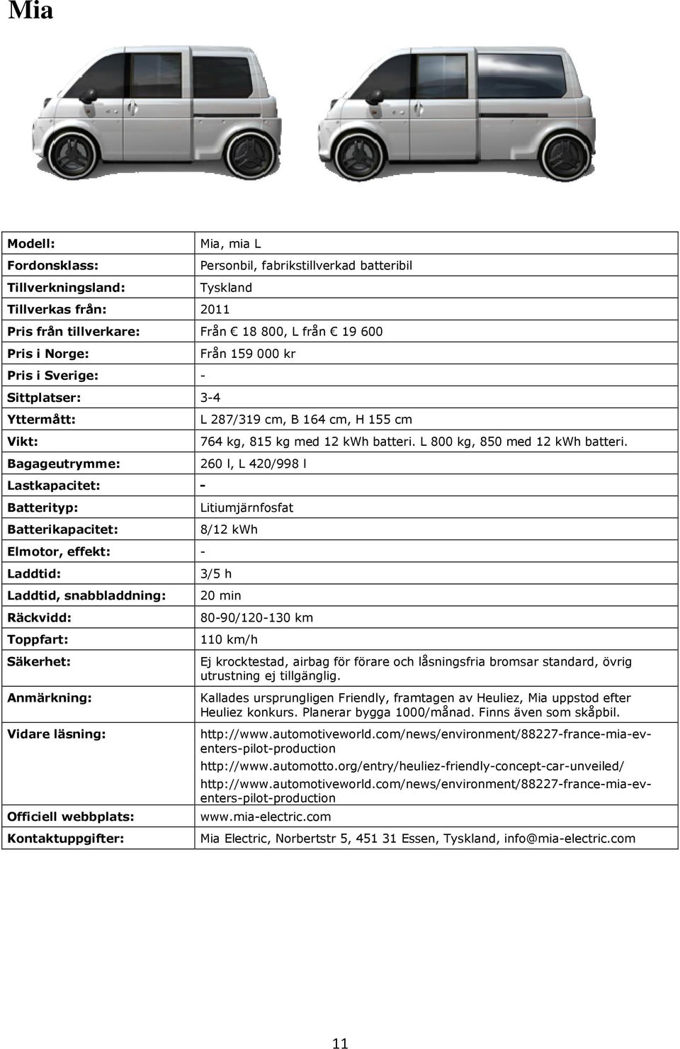 260 l, L 420/998 l - Litiumjärnfosfat 8/12 kwh - 3/5 h 20 min 80-90/120-130 km 110 km/h Ej krocktestad, airbag för förare och låsningsfria bromsar standard, övrig utrustning ej tillgänglig.