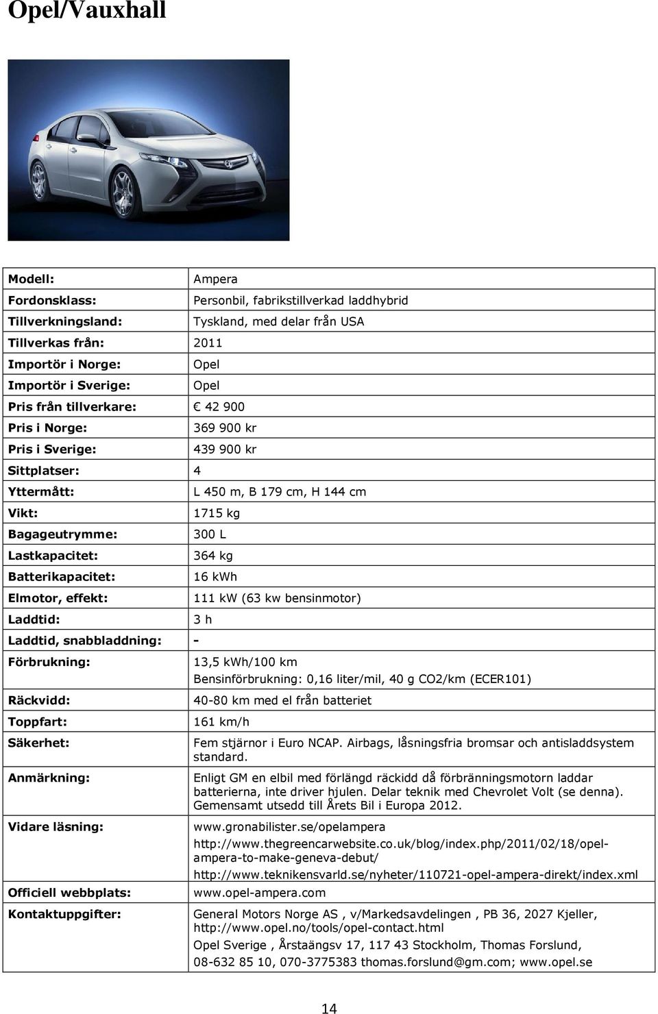 Bensinförbrukning: 0,16 liter/mil, 40 g CO2/km (ECER101) 40-80 km med el från batteriet 161 km/h Fem stjärnor i Euro NCAP. Airbags, låsningsfria bromsar och antisladdsystem standard.