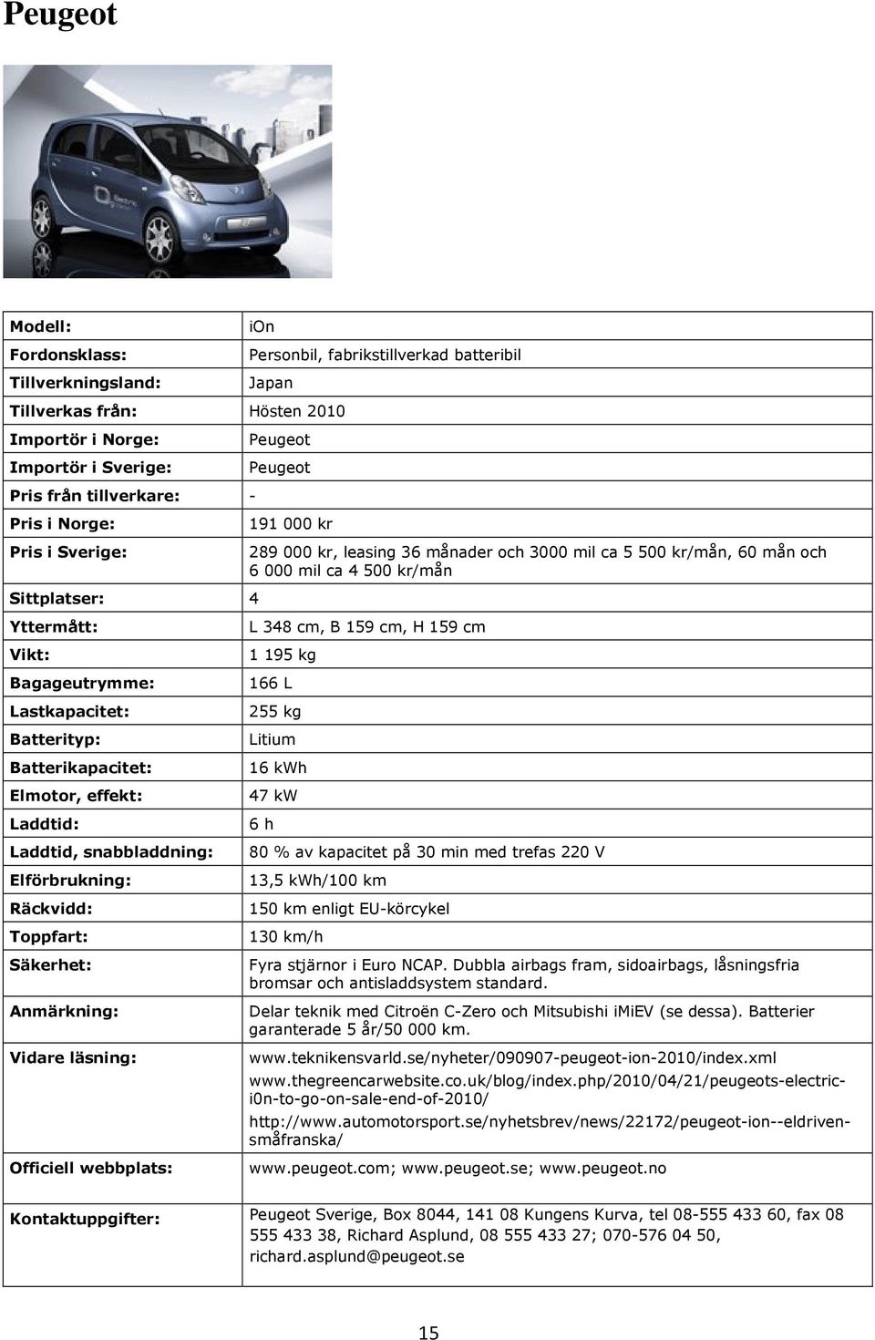 kg Litium 16 kwh 47 kw 6 h 80 % av kapacitet på 30 min med trefas 220 V 13,5 kwh/100 km 150 km enligt EU-körcykel 130 km/h Fyra stjärnor i Euro NCAP.