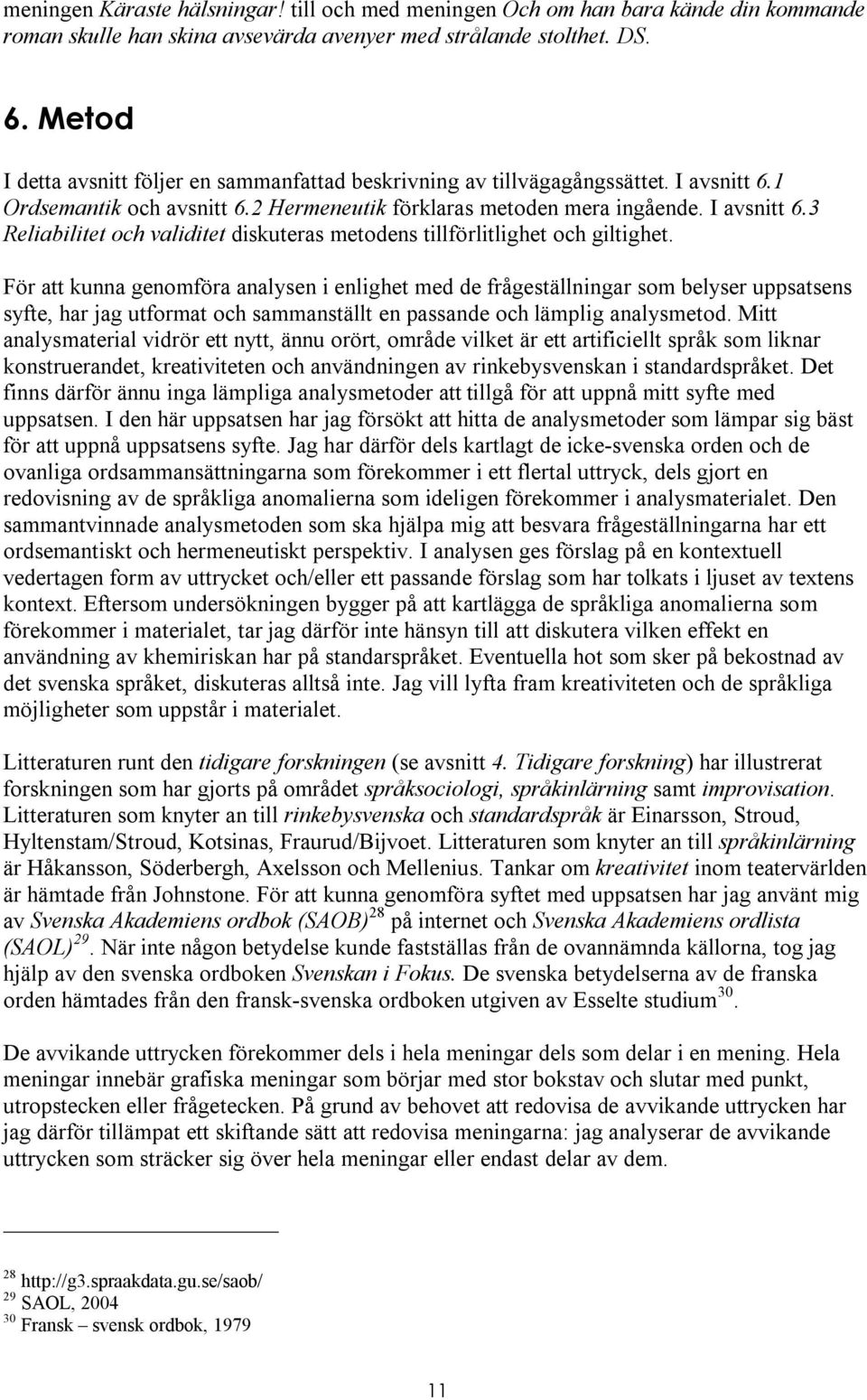 För att kunna genomföra analysen i enlighet med de frågeställningar som belyser uppsatsens syfte, har jag utformat och sammanställt en passande och lämplig analysmetod.