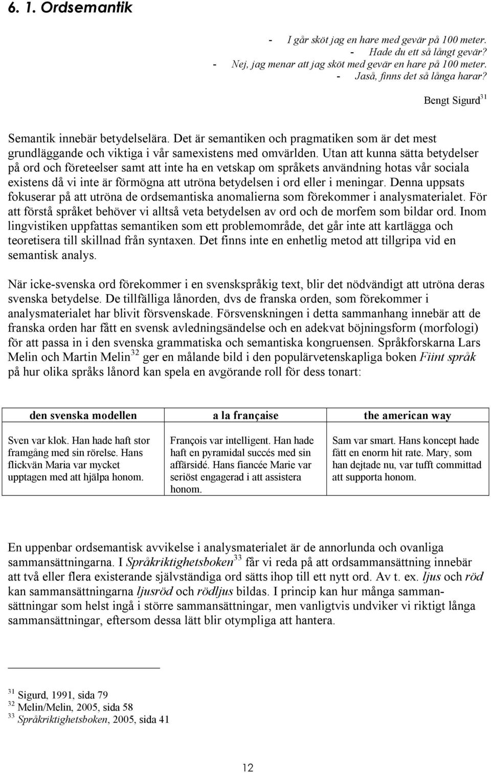 Utan att kunna sätta betydelser på ord och företeelser samt att inte ha en vetskap om språkets användning hotas vår sociala existens då vi inte är förmögna att utröna betydelsen i ord eller i