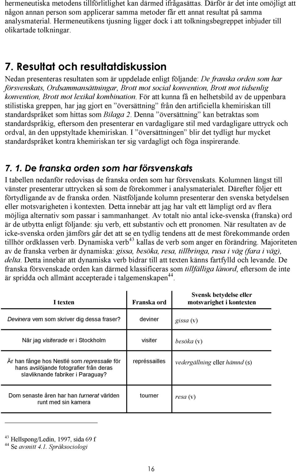 Resultat och resultatdiskussion Nedan presenteras resultaten som är uppdelade enligt följande: De franska orden som har försvenskats, Ordsammansättningar, Brott mot social konvention, Brott mot