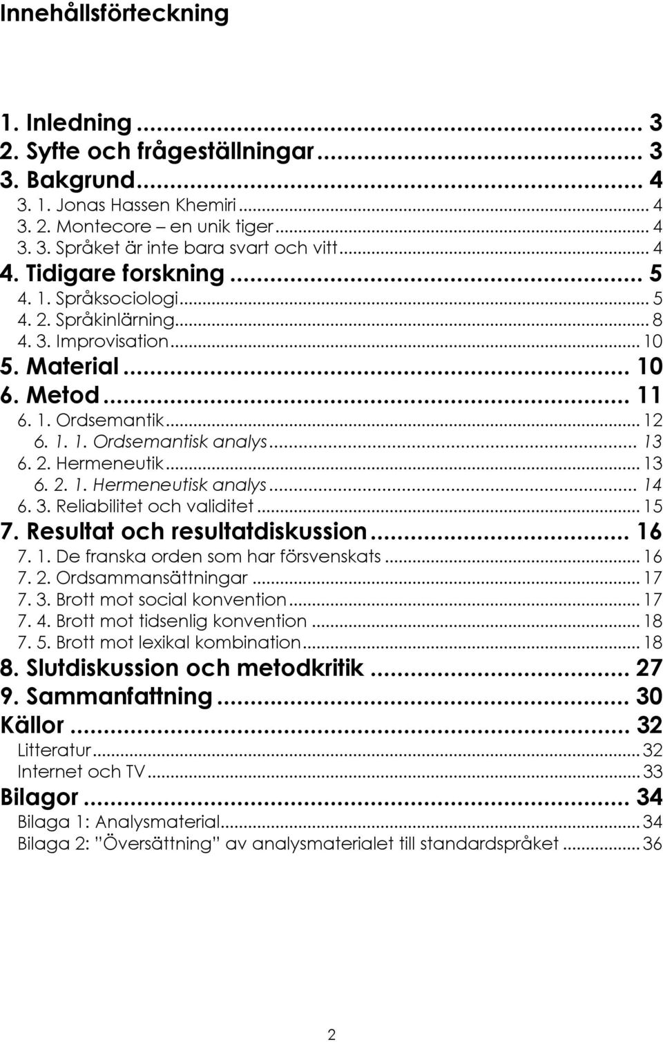 .. 13 6. 2. Hermeneutik... 13 6. 2. 1. Hermeneutisk analys... 14 6. 3. Reliabilitet och validitet... 15 7. Resultat och resultatdiskussion... 16 7. 1. De franska orden som har försvenskats... 16 7. 2. Ordsammansättningar.