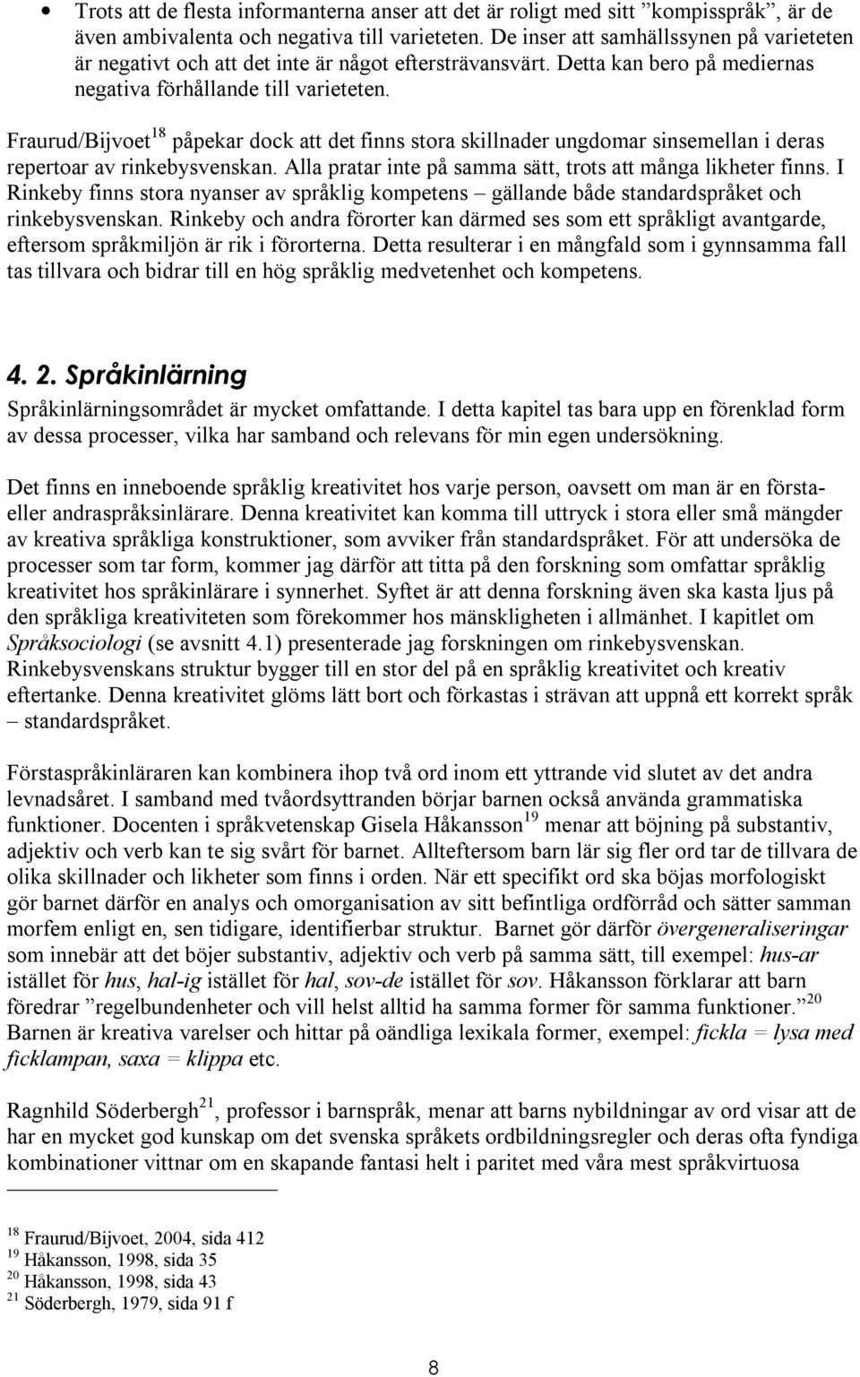 Fraurud/Bijvoet 18 påpekar dock att det finns stora skillnader ungdomar sinsemellan i deras repertoar av rinkebysvenskan. Alla pratar inte på samma sätt, trots att många likheter finns.