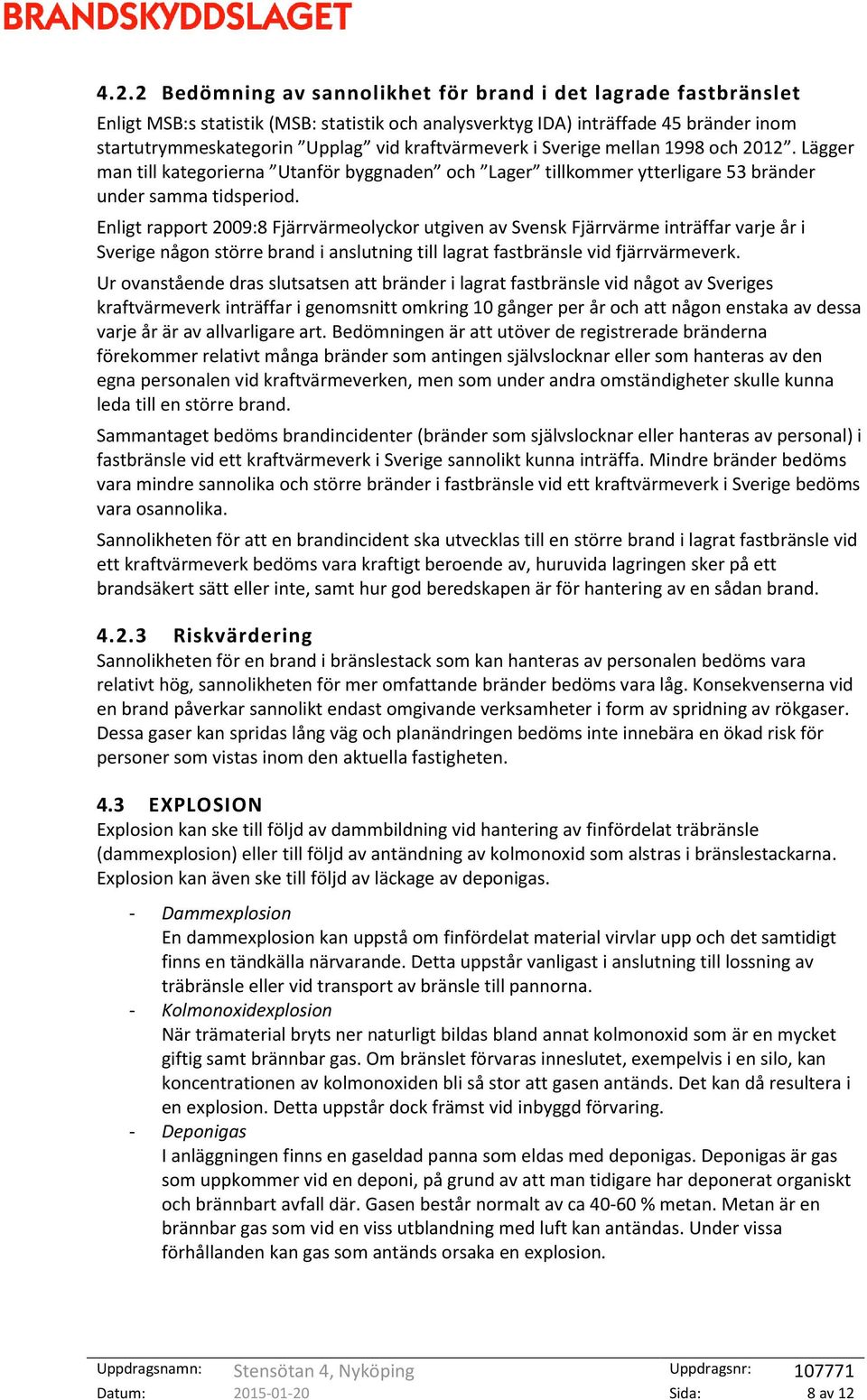 Enligt rapport 2009:8 Fjärrvärmeolyckor utgiven av Svensk Fjärrvärme inträffar varje år i Sverige någon större brand i anslutning till lagrat fastbränsle vid fjärrvärmeverk.