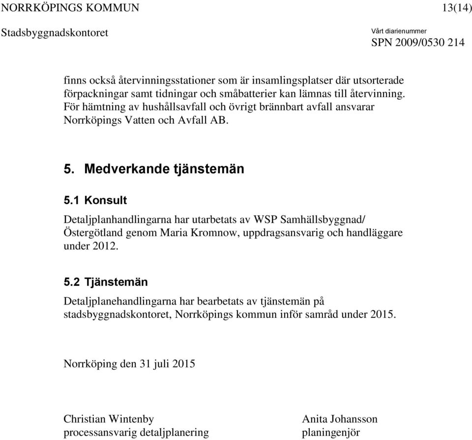 1 Konsult Detaljplanhandlingarna har utarbetats av WSP Samhällsbyggnad/ Östergötland genom Maria Kromnow, uppdragsansvarig och handläggare under 2012. 5.
