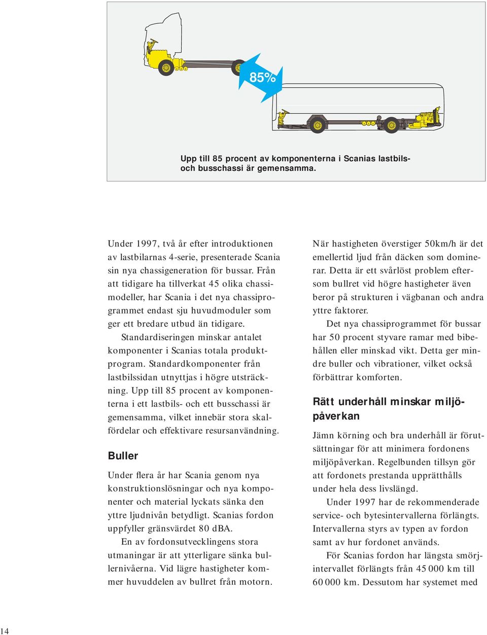 Från att tidigare ha tillverkat 45 olika chassimodeller, har Scania i det nya chassiprogrammet endast sju huvudmoduler som ger ett bredare utbud än tidigare.