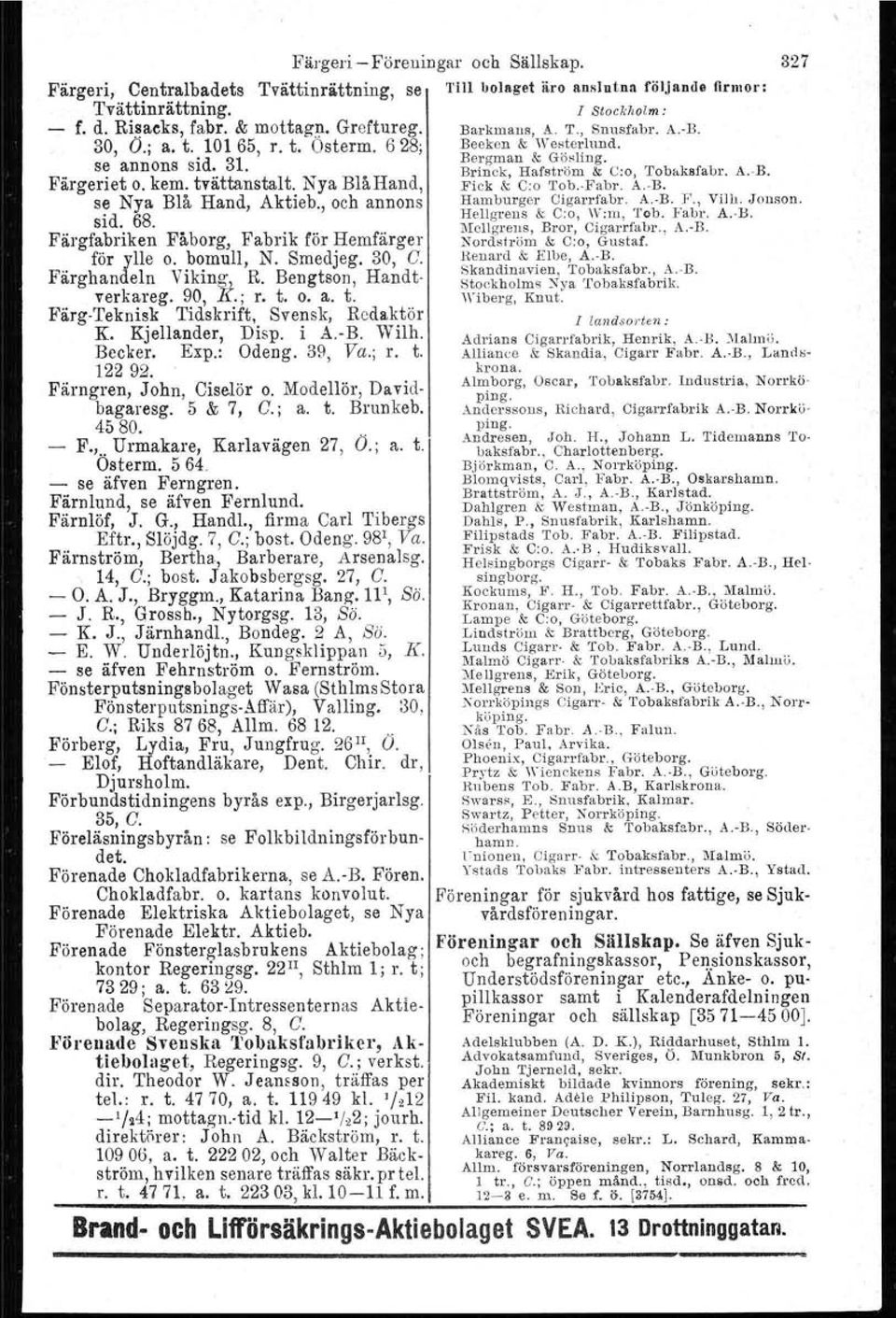 t. o. a. t. Färg-Teknisk Tidskrift, Svensk, Redaktör K. Kjellander, Disp. i A.-B. Wilh. Becker. Exp.: Odeng. 39, Va.; r. t. 122 92. Färngren, John, Ciselör o. Modellör, Davidbagaresg. 5 & 7, C.; a. t. Brunkeb.