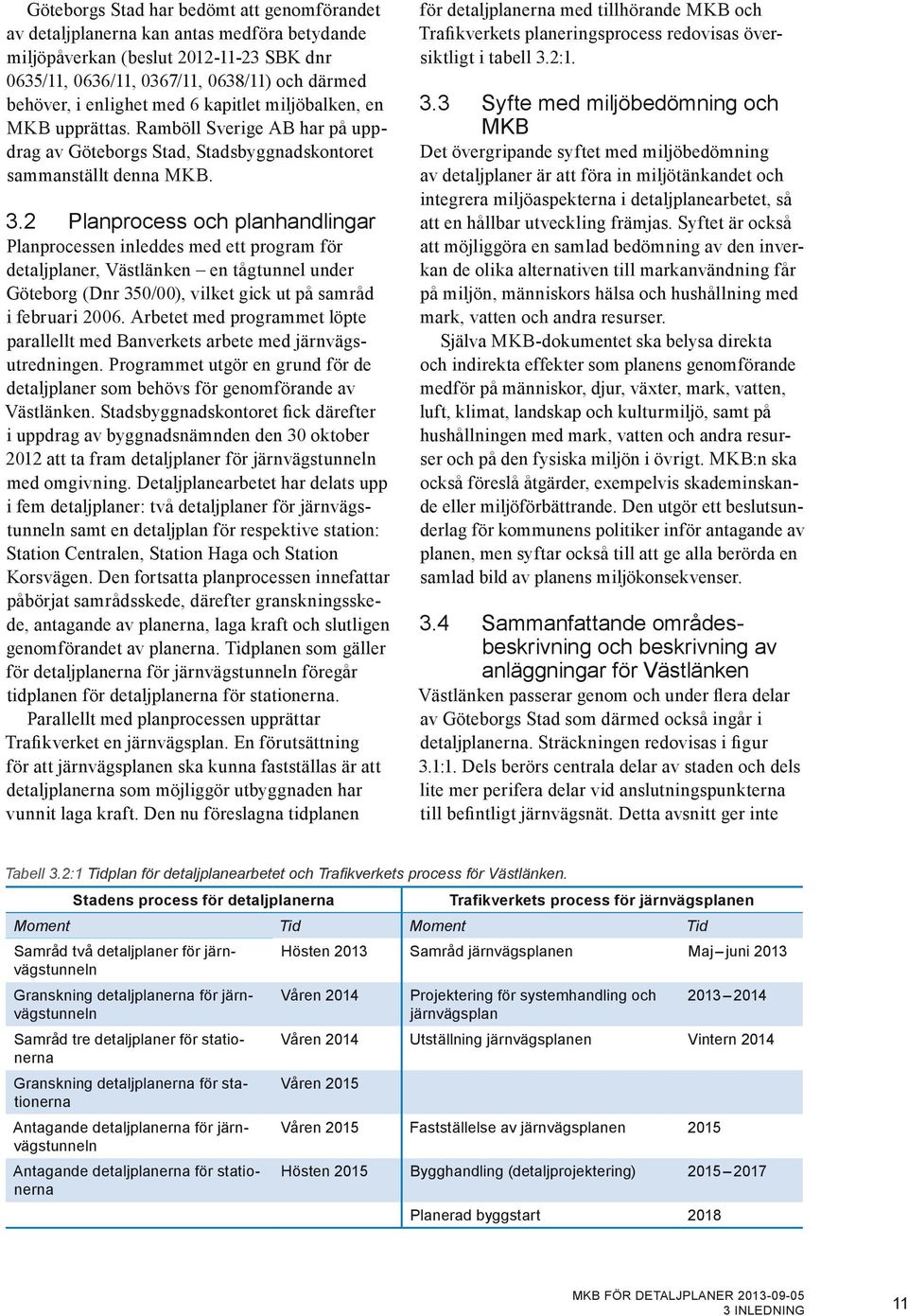 2 Planprocess och planhandlingar Planprocessen inleddes med ett program för detaljplaner, Västlänken en tågtunnel under Göteborg (Dnr 350/00), vilket gick ut på samråd i februari 2006.