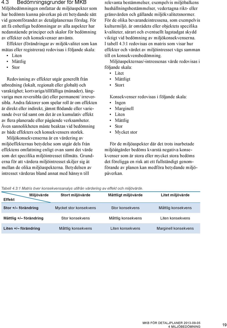 Effekter (förändringar av miljökvalitet som kan mätas eller registreras) redovisas i följande skala: Liten Måttlig Stor Redovisning av effekter utgår generellt från utbredning (lokalt, regionalt