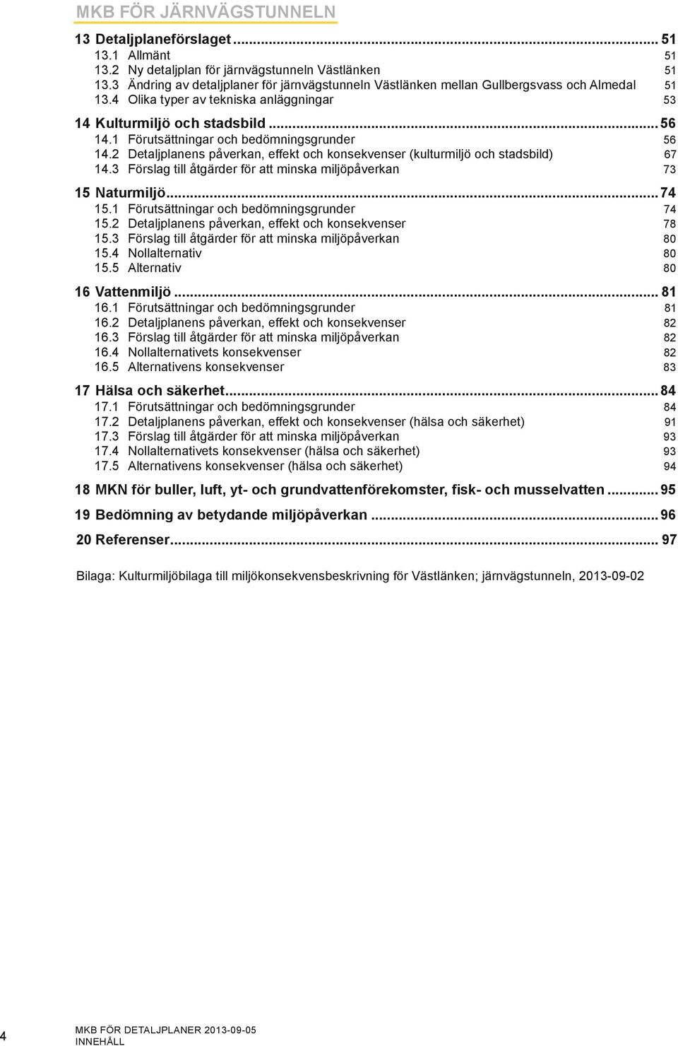 1 Förutsättningar och bedömningsgrunder 56 14.2 Detaljplanens påverkan, effekt och konsekvenser (kulturmiljö och stadsbild) 67 14.3 Förslag till åtgärder för att minska miljöpåverkan 73 15 Naturmiljö.