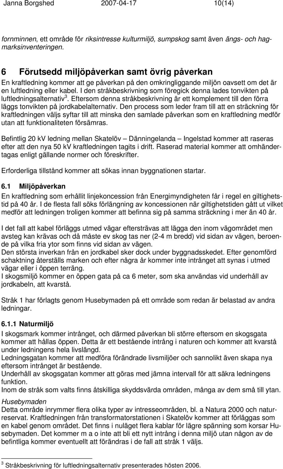 I den stråkbeskrivning som föregick denna lades tonvikten på luftledningsalternativ 3. Eftersom denna stråkbeskrivning är ett komplement till den förra läggs tonvikten på jordkabelalternativ.