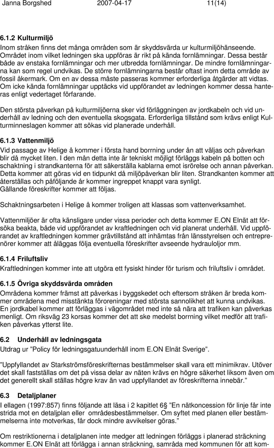 De större fornlämningarna består oftast inom detta område av fossil åkermark. Om en av dessa måste passeras kommer erforderliga åtgärder att vidtas.