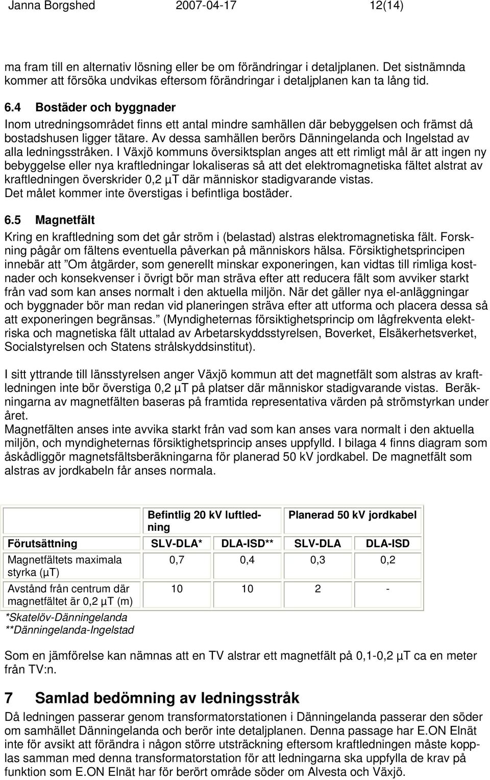 4 Bostäder och byggnader Inom utredningsområdet finns ett antal mindre samhällen där bebyggelsen och främst då bostadshusen ligger tätare.