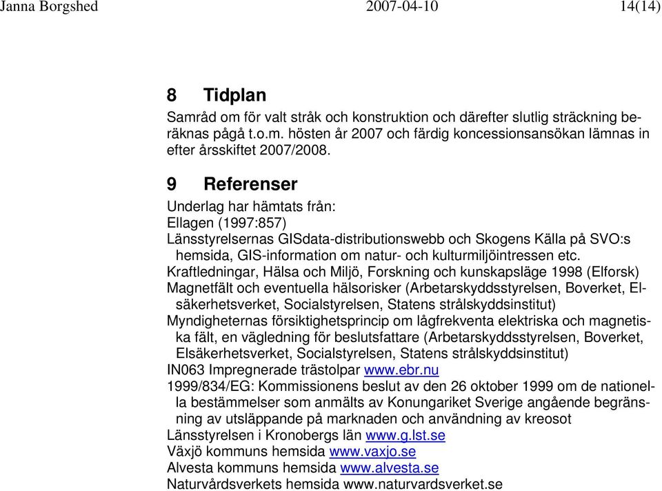 Kraftledningar, Hälsa och Miljö, Forskning och kunskapsläge 1998 (Elforsk) Magnetfält och eventuella hälsorisker (Arbetarskyddsstyrelsen, Boverket, Elsäkerhetsverket, Socialstyrelsen, Statens