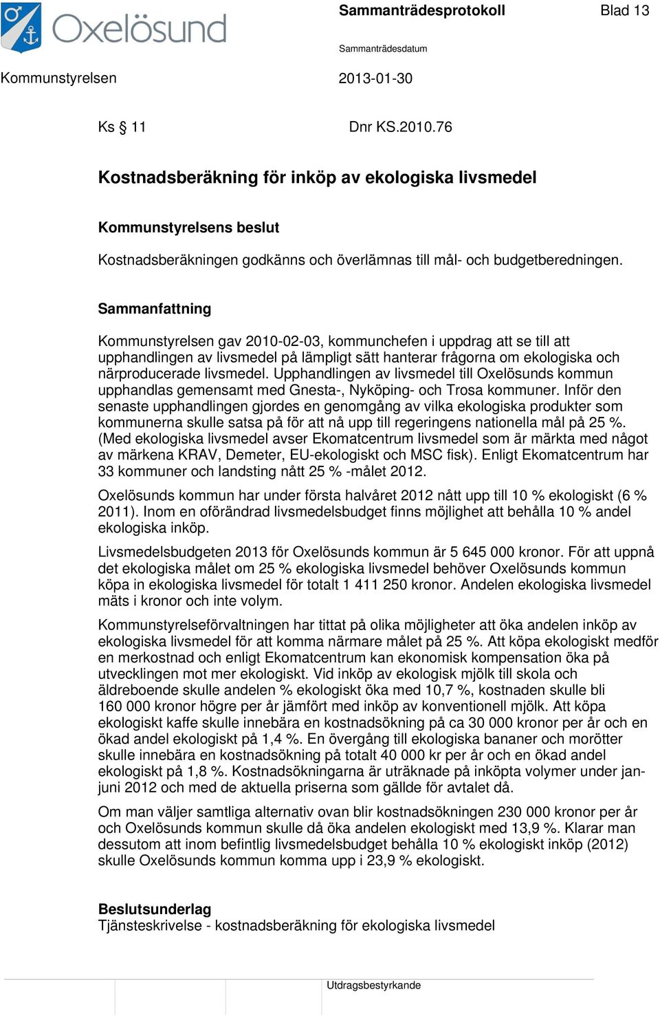 Sammanfattning Kommunstyrelsen gav 2010-02-03, kommunchefen i uppdrag att se till att upphandlingen av livsmedel på lämpligt sätt hanterar frågorna om ekologiska och närproducerade livsmedel.