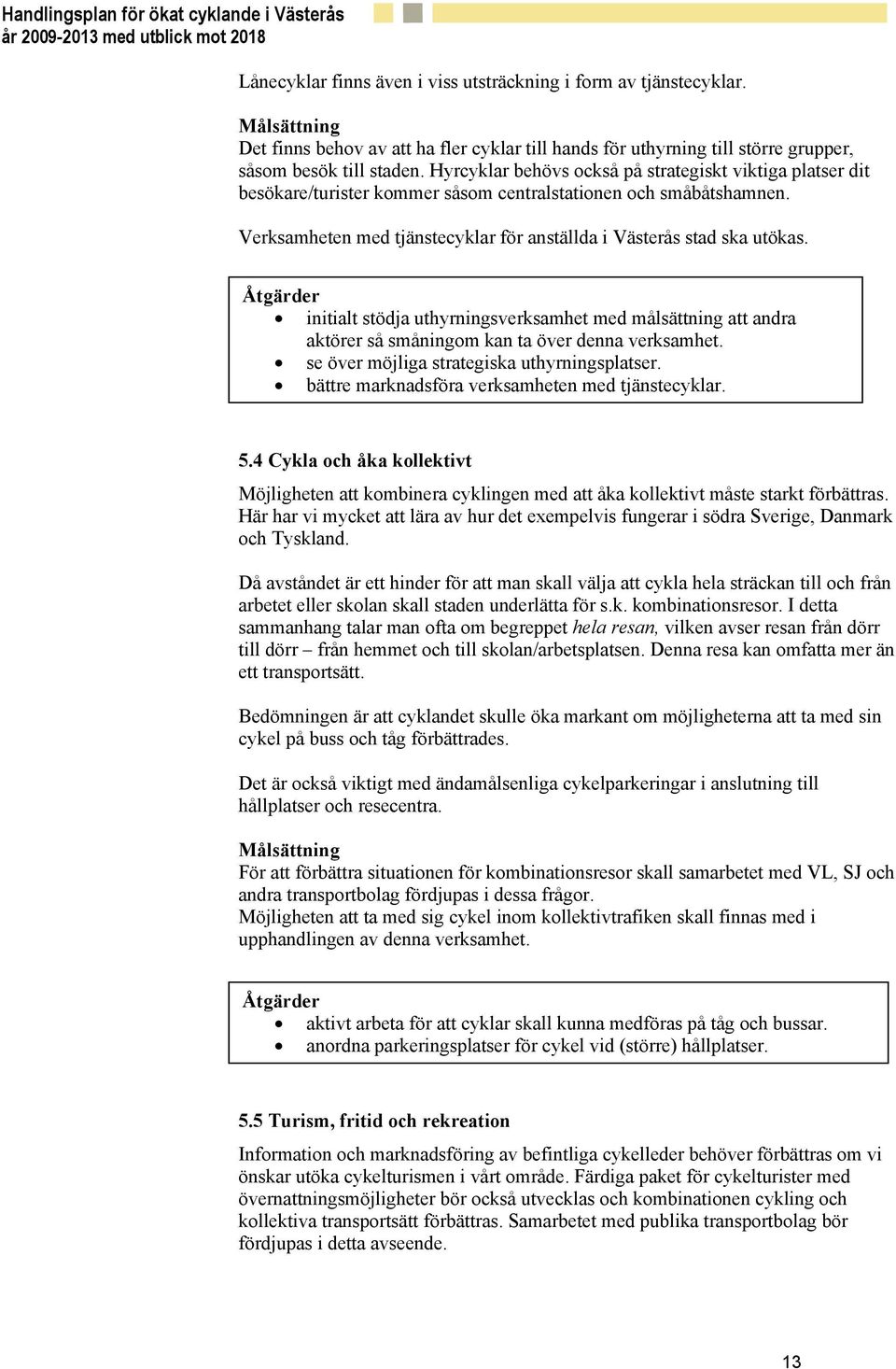 Åtgärder initialt stödja uthyrningsverksamhet med målsättning att andra aktörer så småningom kan ta över denna verksamhet. se över möjliga strategiska uthyrningsplatser.