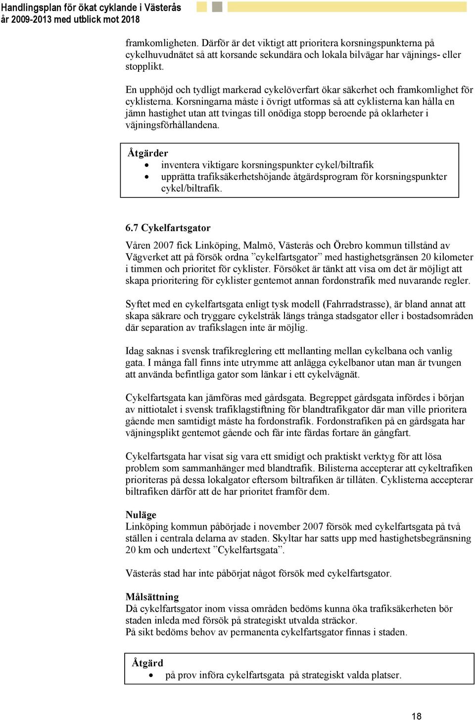 Korsningarna måste i övrigt utformas så att cyklisterna kan hålla en jämn hastighet utan att tvingas till onödiga stopp beroende på oklarheter i väjningsförhållandena.