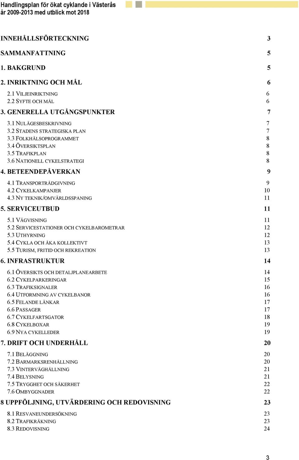 3 NY TEKNIK/OMVÄRLDSSPANING 11 5. SERVICEUTBUD 11 5.1 VÄGVISNING 11 5.2 SERVICESTATIONER OCH CYKELBAROMETRAR 12 5.3 UTHYRNING 12 5.4 CYKLA OCH ÅKA KOLLEKTIVT 13 5.5 TURISM, FRITID OCH REKREATION 13 6.