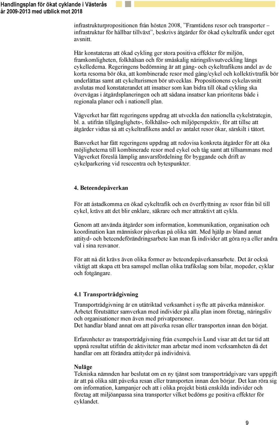 Regeringens bedömning är att gång- och cykeltrafikens andel av de korta resorna bör öka, att kombinerade resor med gång/cykel och kollektivtrafik bör underlättas samt att cykelturismen bör utvecklas.