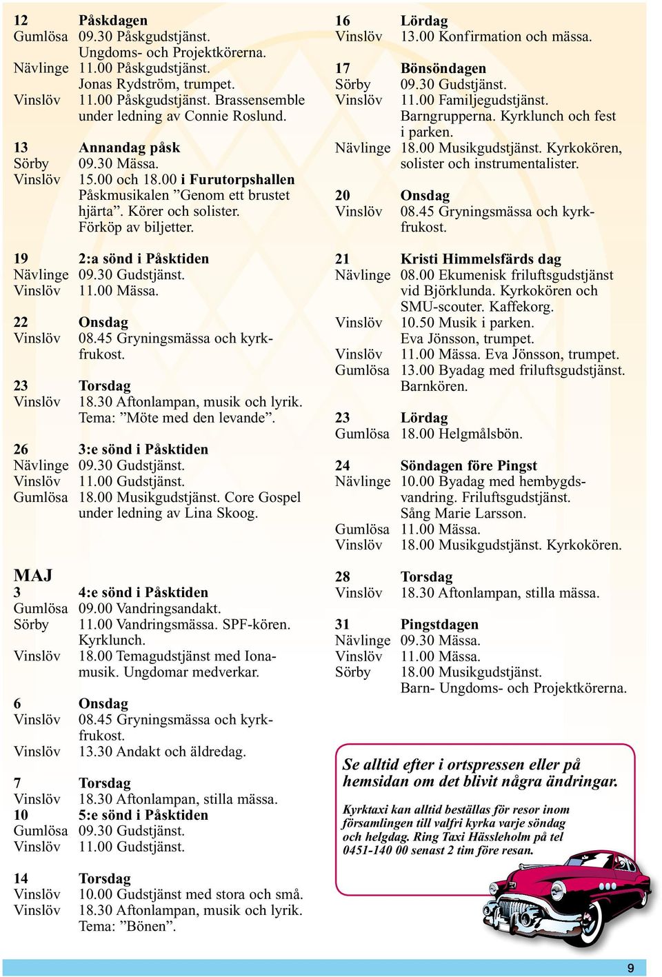 30 Gudstjänst. Vinslöv 11.00 Mässa. 22 Onsdag Vinslöv 08.45 Gryningsmässa och kyrkfrukost. 23 Torsdag Vinslöv 18.30 Aftonlampan, musik och lyrik. Tema: Möte med den levande.