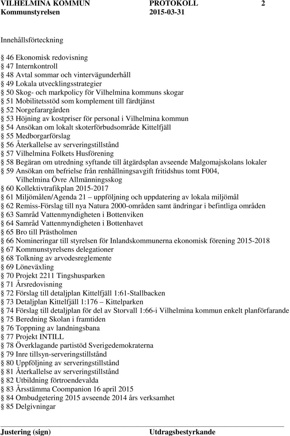 Kittelfjäll 55 Medborgarförslag 56 Återkallelse av serveringstillstånd 57 Vilhelmina Folkets Husförening 58 Begäran om utredning syftande till åtgärdsplan avseende Malgomajskolans lokaler 59 Ansökan