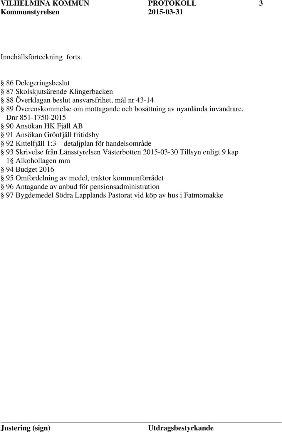 nyanlända invandrare, Dnr 851-1750-2015 90 Ansökan HK Fjäll AB 91 Ansökan Grönfjäll fritidsby 92 Kittelfjäll 1:3 detaljplan för handelsområde 93 Skrivelse