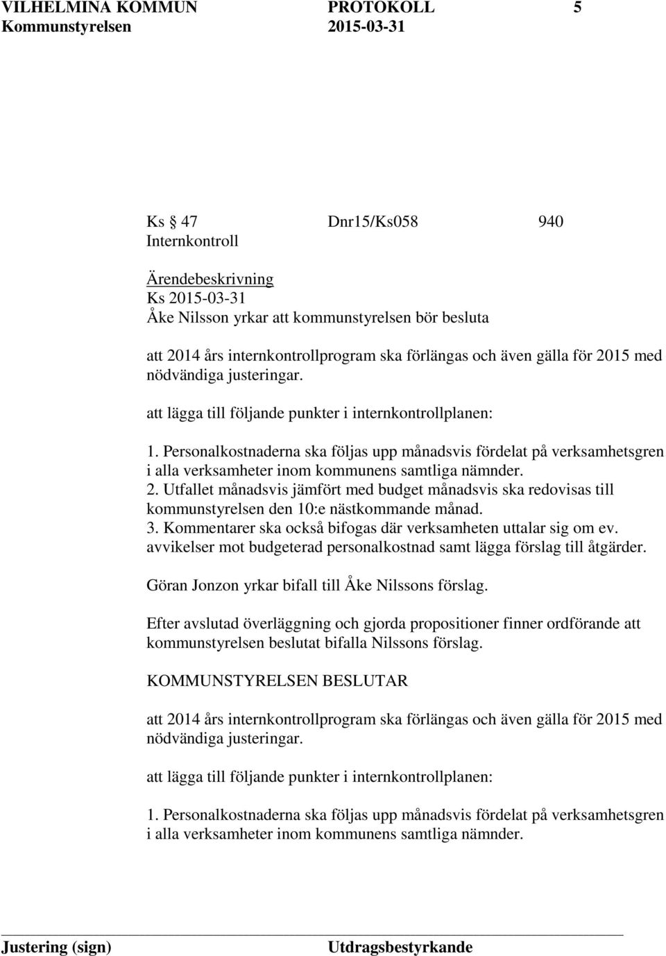 Personalkostnaderna ska följas upp månadsvis fördelat på verksamhetsgren i alla verksamheter inom kommunens samtliga nämnder. 2.