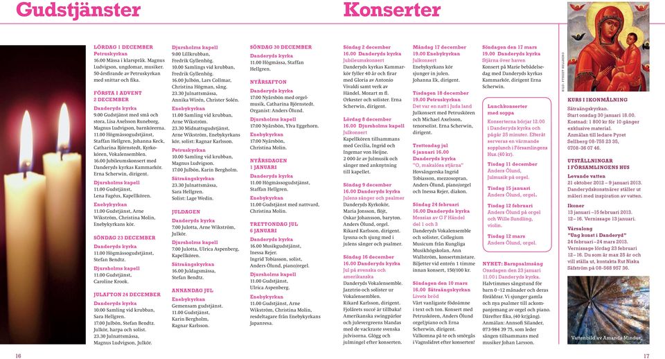 00 Jubileumskonsert med s Kammarkör. Erna Scherwin, dirigent. 11.00 Gudstjänst, Lena Fagéus, Kapellkören. 11.00 Gudstjänst, Arne Wikström, Christina Molin, s kör. SÖNDAG 23 DECEMBER 11.