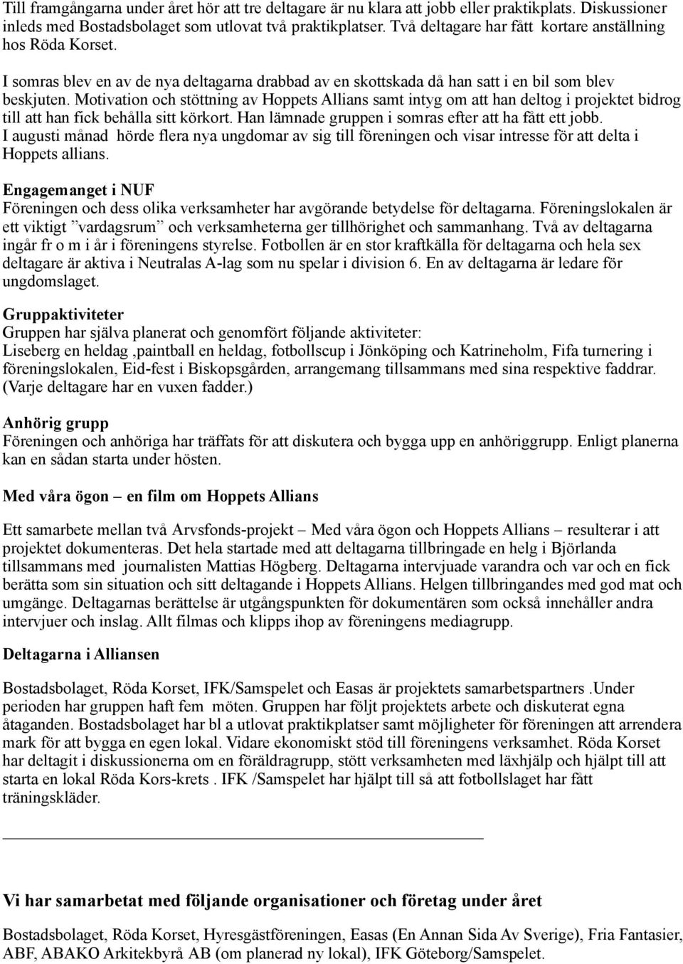 Motivation och stöttning av Hoppets Allians samt intyg om att han deltog i projektet bidrog till att han fick behålla sitt körkort. Han lämnade gruppen i somras efter att ha fått ett jobb.