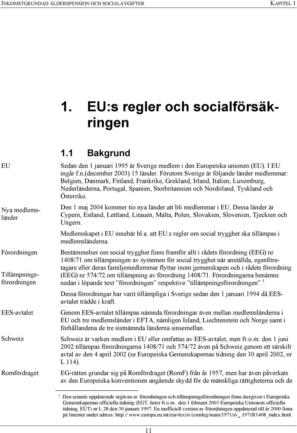 Förutom Sverige är följande länder medlemmar: Belgien, Danmark, Finland, Frankrike, Grekland, Irland, Italien, Luxemburg, Nederländerna, Portugal, Spanien, Storbritannien och Nordirland, Tyskland och