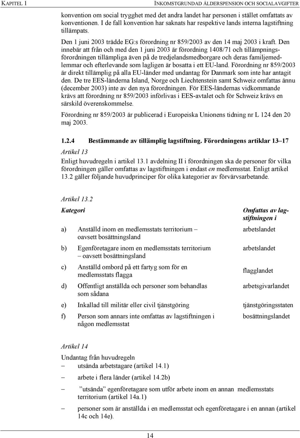 Den innebär att från och med den 1 juni 2003 är förordning 1408/71 och tillämpningsförordningen tillämpliga även på de tredjelandsmedborgare och deras familjemedlemmar och efterlevande som lagligen