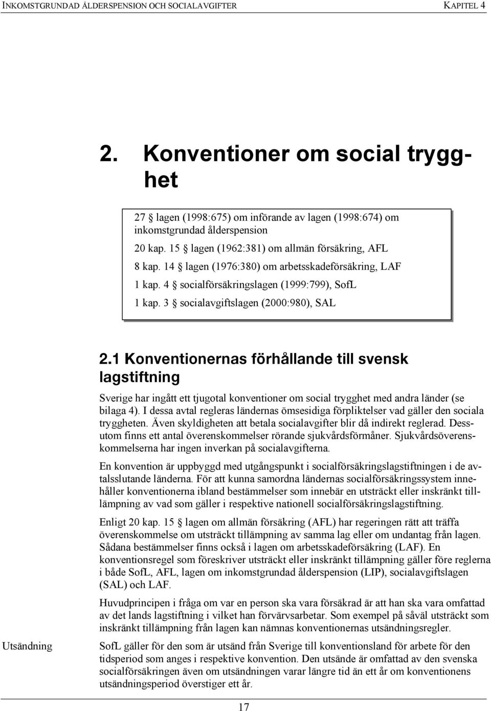 3 socialavgiftslagen (2000:980), SAL Utsändning 2.1 Konventionernas förhållande till svensk lagstiftning Sverige har ingått ett tjugotal konventioner om social trygghet med andra länder (se bilaga 4).