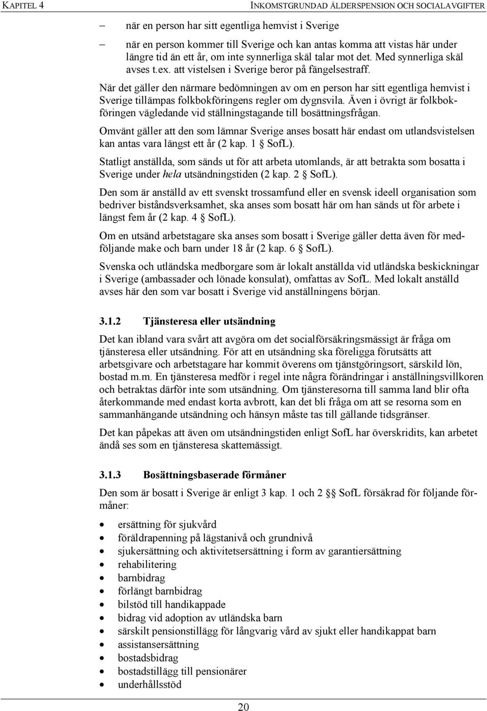 När det gäller den närmare bedömningen av om en person har sitt egentliga hemvist i Sverige tillämpas folkbokföringens regler om dygnsvila.