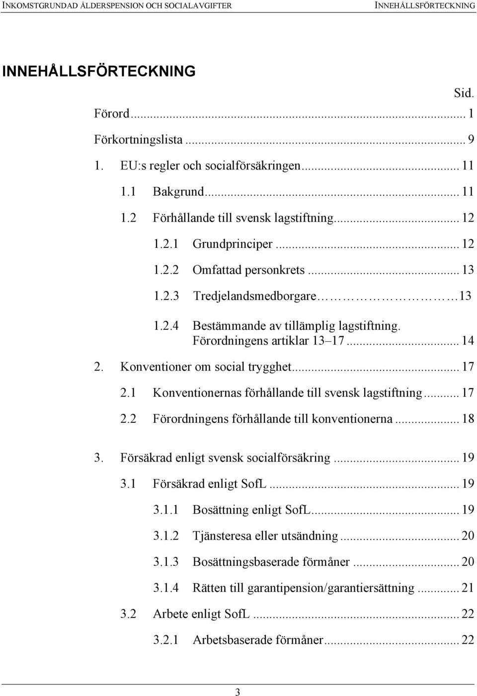 Förordningens artiklar 13 17... 14 2. Konventioner om social trygghet... 17 2.1 Konventionernas förhållande till svensk lagstiftning... 17 2.2 Förordningens förhållande till konventionerna... 18 3.