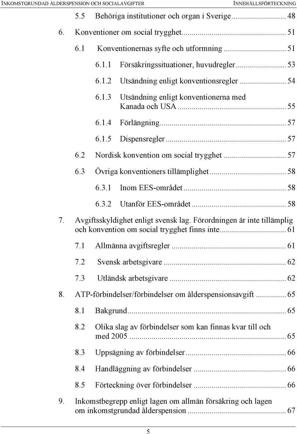 .. 55 6.1.4 Förlängning... 57 6.1.5 Dispensregler... 57 6.2 Nordisk konvention om social trygghet... 57 6.3 Övriga konventioners tillämplighet... 58 6.3.1 Inom EES-området... 58 6.3.2 Utanför EES-området.