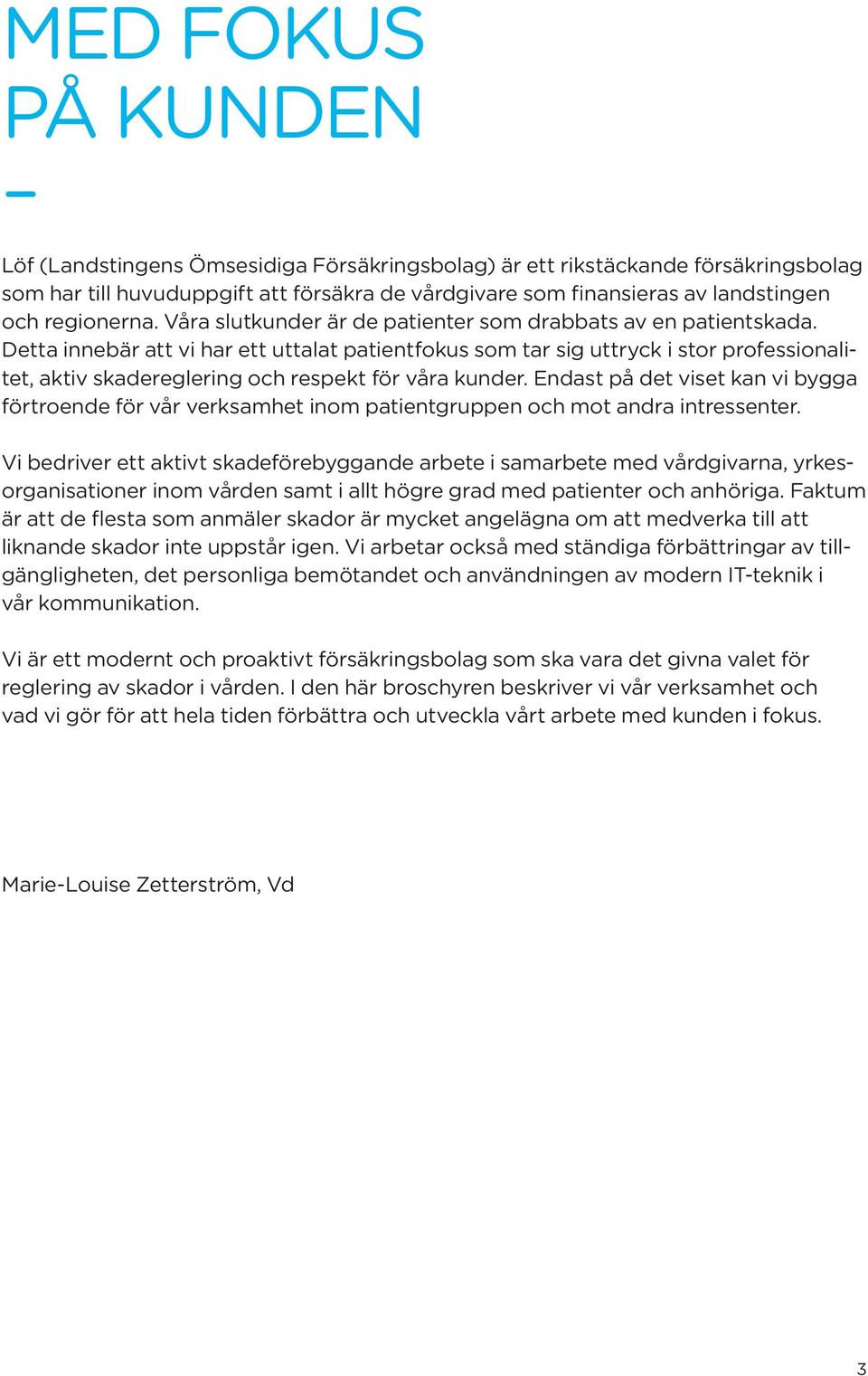 Detta innebär att vi har ett uttalat patientfokus som tar sig uttryck i stor professionalitet, aktiv skadereglering och respekt för våra kunder.