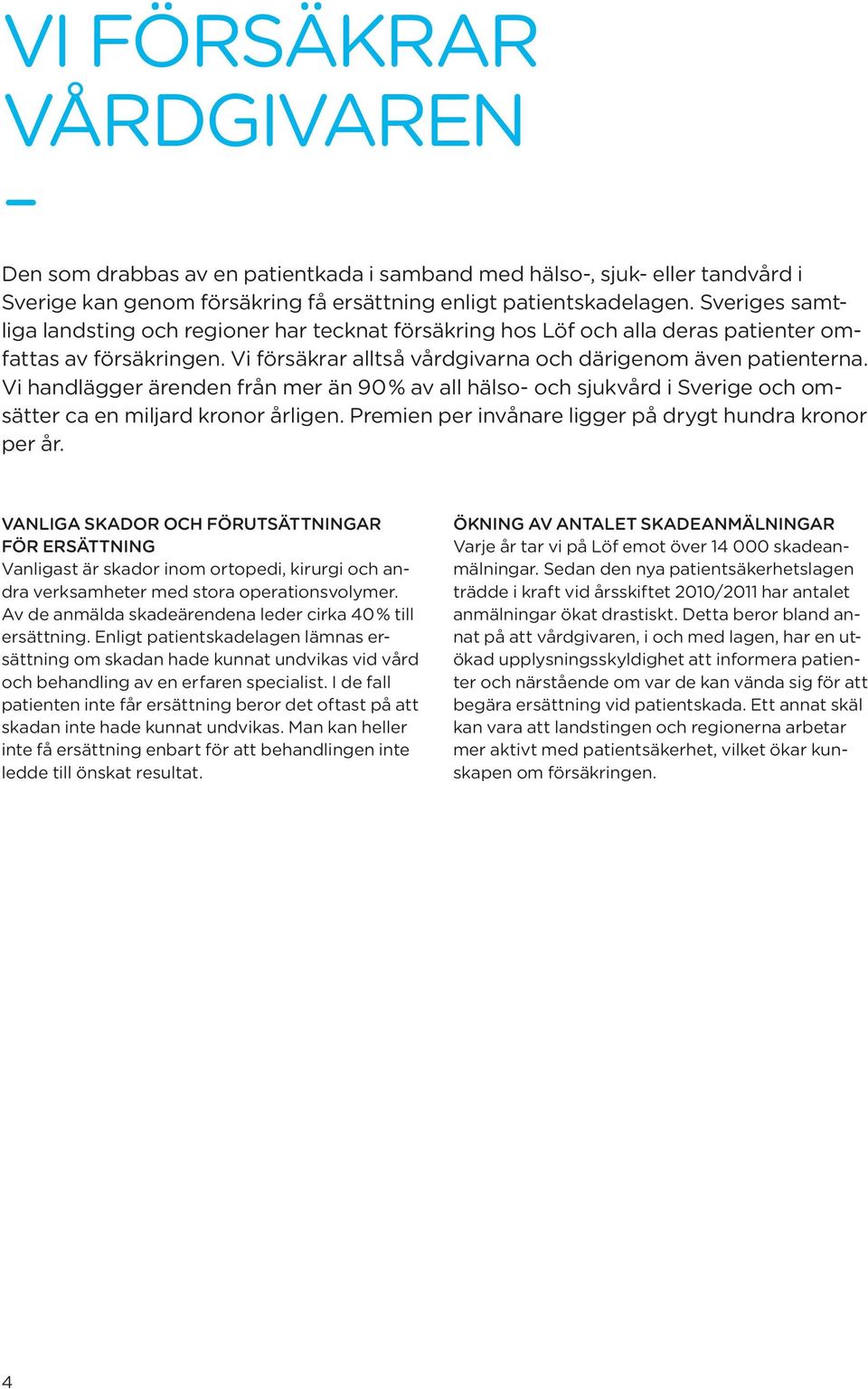 Vi handlägger ärenden från mer än 90 % av all hälso- och sjukvård i Sverige och omsätter ca en miljard kronor årligen. Premien per invånare ligger på drygt hundra kronor per år.