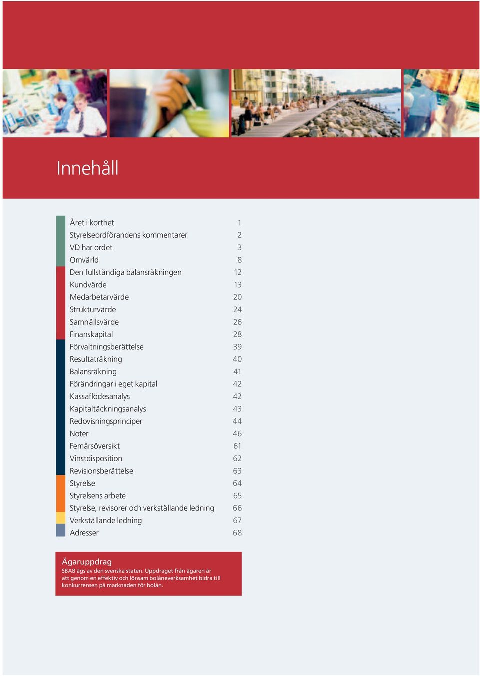 Redovisningsprinciper 44 Noter 46 Femårsöversikt 61 Vinstdisposition 62 Revisionsberättelse 63 Styrelse 64 Styrelsens arbete 65 Styrelse, revisorer och verkställande ledning 66