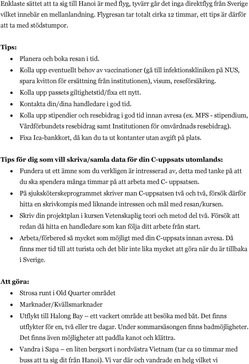 Kolla upp eventuellt behov av vaccinationer (gå till infektionskliniken på NUS, spara kvitton för ersättning från institutionen), visum, reseförsäkring. Kolla upp passets giltighetstid/fixa ett nytt.