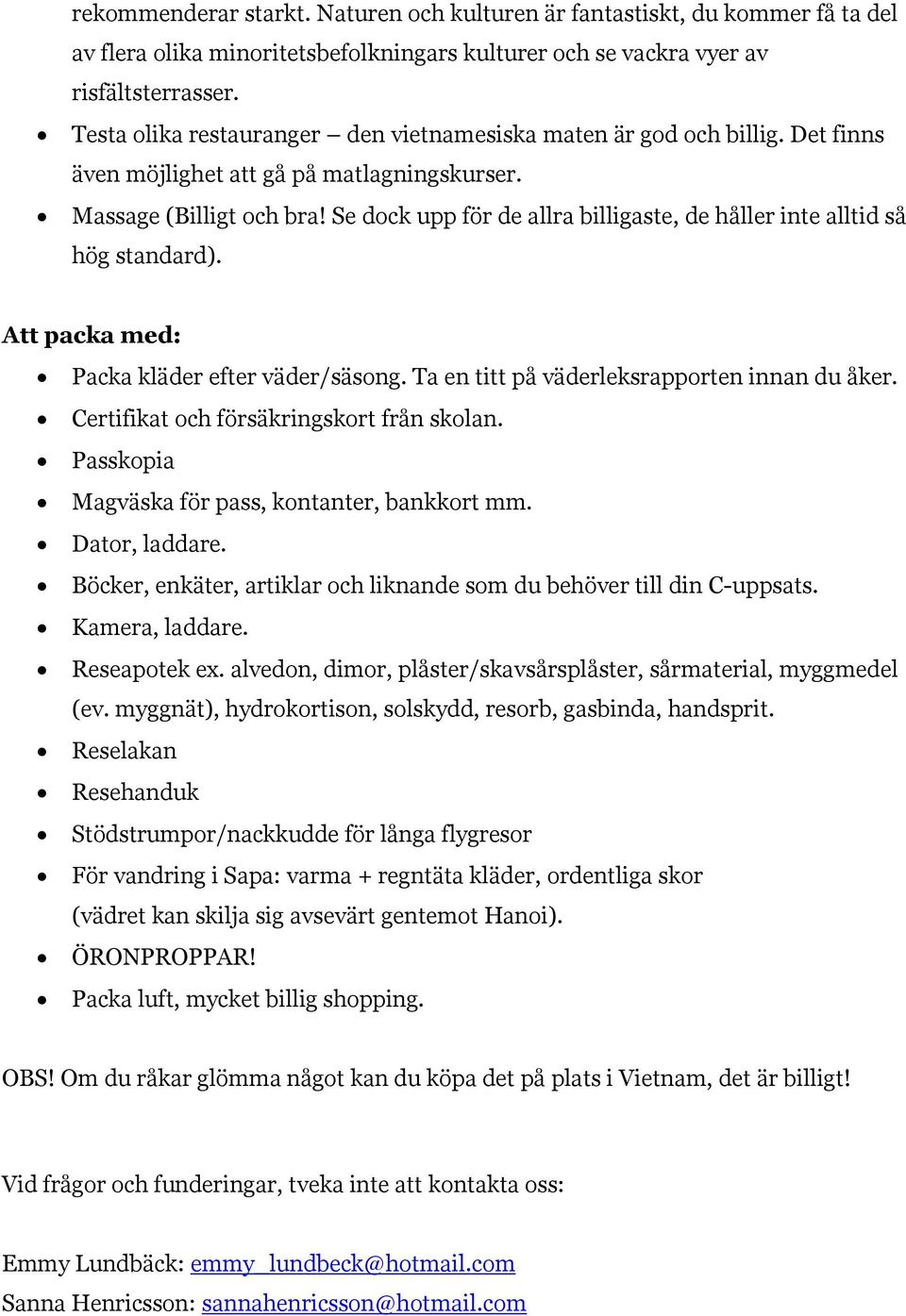 Se dock upp för de allra billigaste, de håller inte alltid så hög standard). Att packa med: Packa kläder efter väder/säsong. Ta en titt på väderleksrapporten innan du åker.