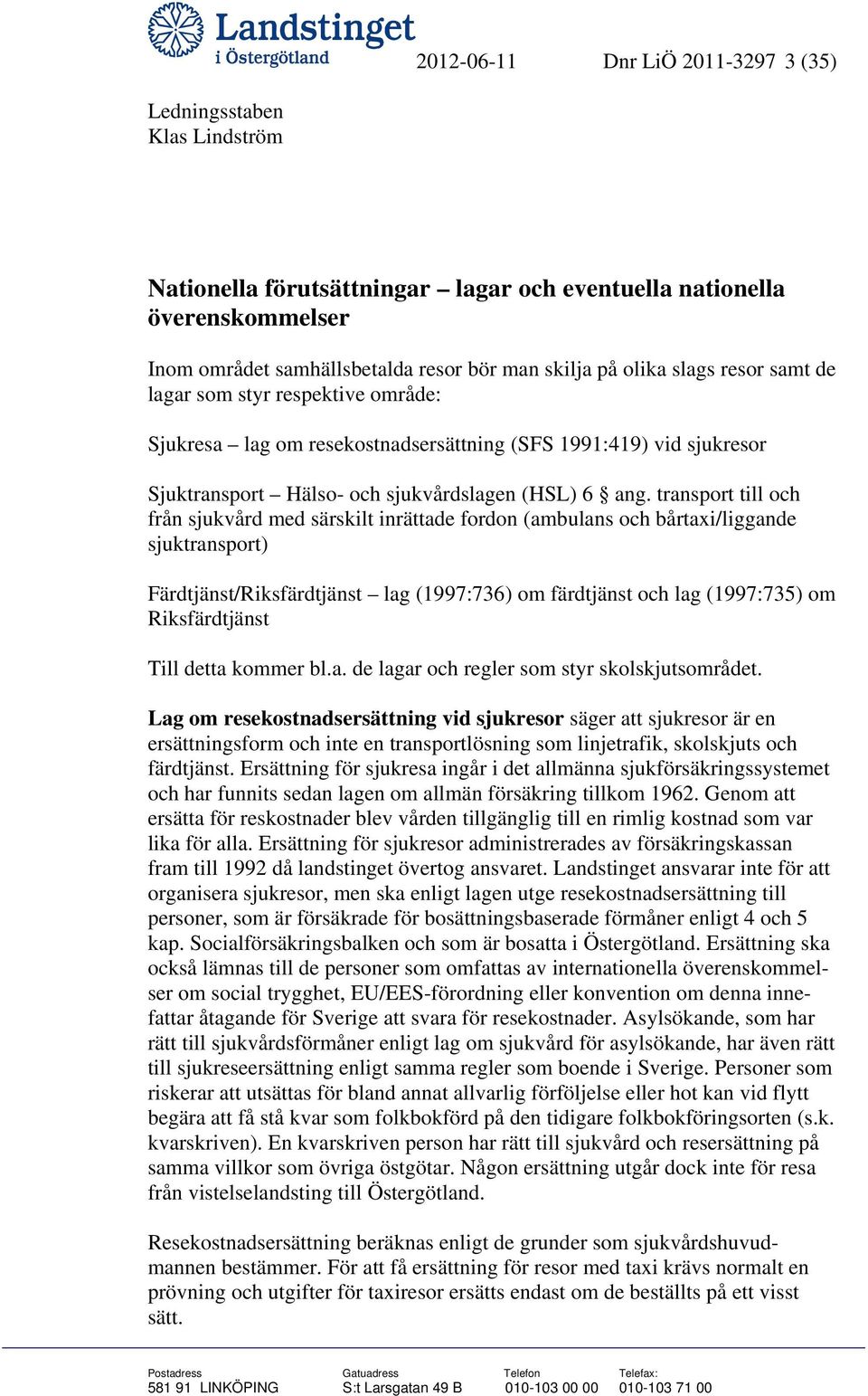 transport till och från sjukvård med särskilt inrättade fordon (ambulans och bårtaxi/liggande sjuktransport) Färdtjänst/Riksfärdtjänst lag (1997:736) om färdtjänst och lag (1997:735) om